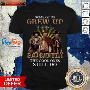 Official Some Of Us Grew Up Watching The Good The Bad And The Ugly The Cool Ones Still Do Shirt