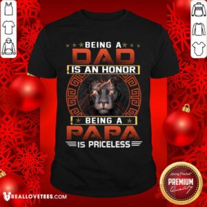Being A Dad Is An Honor Being A Papa Is Priceless Shirt
