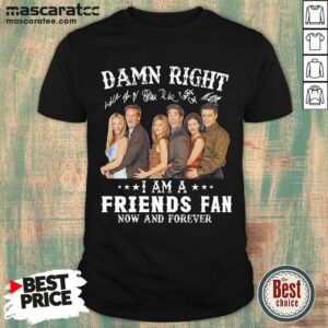 Cute Damn Right I Am A Friends Fan Now And Forever Signatures Shirt