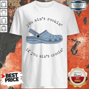 Awesome Crocs If You Ain’t Crocin’ You Ain’t Rockin’ Shirt