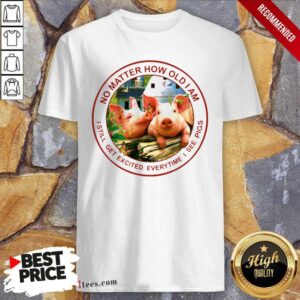 Happy No Matter How Old I Am I Still Get Excited Everytime I See Pigs Shirt