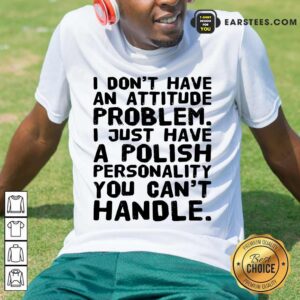 Top I Don’t Have An Attitude Problem Shirt
