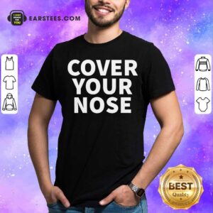 Nice Cover Your Nose Quote Shirt