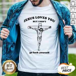 Jesus Love You But I Don't Go Fuck Yourself Shirt