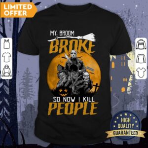 My Broom Broke So Now I Kill People Shirt