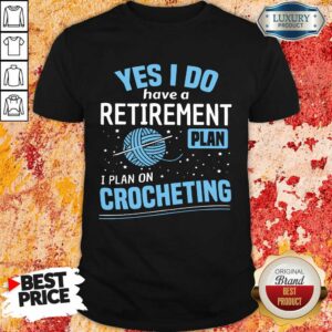 Vip Yes I Do I Retiremment Plan On Crocheting Shirt