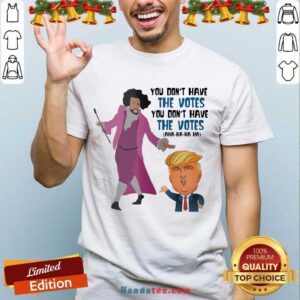 Perfect Hamilton You Don’t Have The Votes You Don’t Have The Votes Aha Ha Ha Shirt
