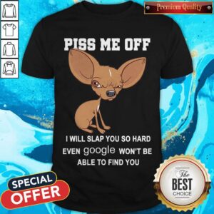 Cute Chihuahua Angry Piss Me Off I Will Slap You So Hard Even Google Shirt