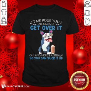 Let Me Pour You Get Over It Shirt