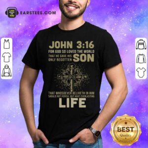 Perfect John 3 16 For Got So Loved The World That He Gave His Only Begotten Son Shirt