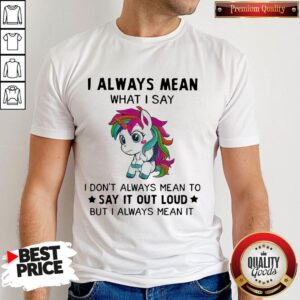 LGBT I Unicorn I Always Mean What I Say I Don’t Always Mean To Say It Out Loud But I Always Mean It Shirt