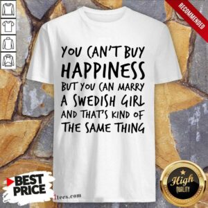 Top You Cant Buy Happiness But You Can Marry A Swedish Girl And Thats Kind Of The Same Thing Shirt
