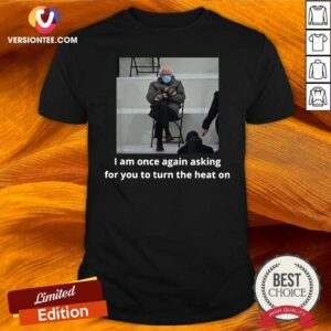 Awesome Bernie Sanders I Am Once Again Asking For You To Turn The Heat On Shirt