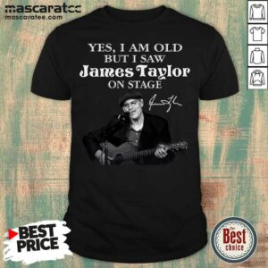 Pretty Yes I Am Old But I Saw James Taylor On Stage Signature Shirt