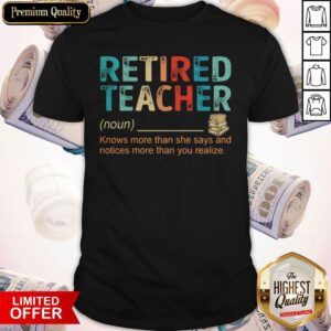 Retired Teacher Knows More Than She Says And Notices More Than You Realize Shirt