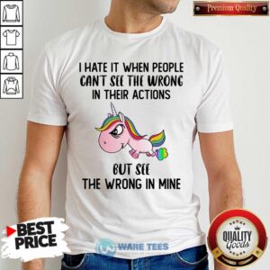 Unicorns I Hate It When People Cant See The Wrong In Their Actions But See The Wrong In Mine Shirt