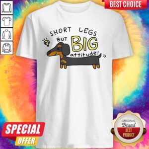 Dachshund Short Legs But Big Attitude Shirt