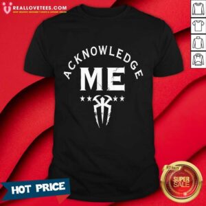 Roman Reigns Acknowledge Me Shirt