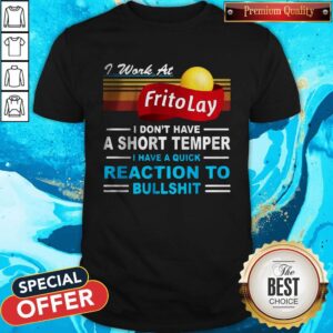 I Work At Frito Lay I Don’t Have A Short Temper I Have A Quick Reaction To Bullshit Shirt