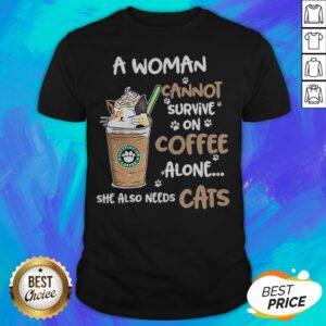 Nice A Woman Cannot Survive On Coffee Alone She Also Needs Cats Shirt