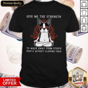Give Me The Strength To Walk Away From Stupid People Without Slapping Them Boston Terrier Dog Shirt
