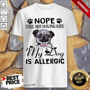 Perfect Nope Still Not Having Kids My Dog Is Allergic Shirt