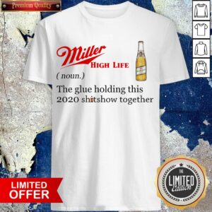 Miller High Life The Glue Holding This 2020 Shitshow Together Shirt