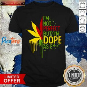 Funny I’m Not Perfect But I’m Dope As Fuck Weed Shirt