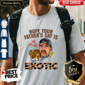 Nice Hope Your Father’s Day Is Exotic Shirt