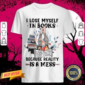 I Lose Myself In Books Because Reality Is A Mess Shirt