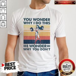 Funny Fitness You Wonder Why I Do This I Wonder Why You Don’t Vintage Shirt