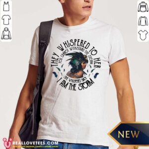 So They Whispered To Hear I Am The Strom You Cannot Withstand The Strom The Girl Shirt