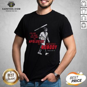 I’d To Take This Time To Apologize To Absolutely Nobody Shirt