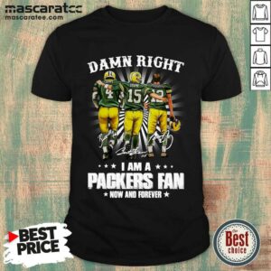 Top Favre Starr Rodgers Damn Right I Am A Green Bay Packers Fan Now Forever Signatures Shirt