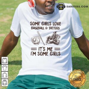Top Some Girls Love Baseball And Tattoos It's Me I'm Some Girls Shirt