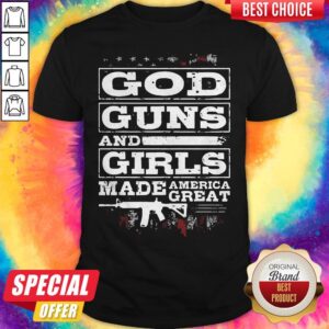 God Guns And Girls Made America Great Shirt