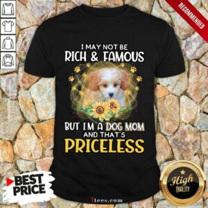Amused Shih Poo I May Not Be Rich And Famous But Im A Dog Mom And Thats Priceless Shirt