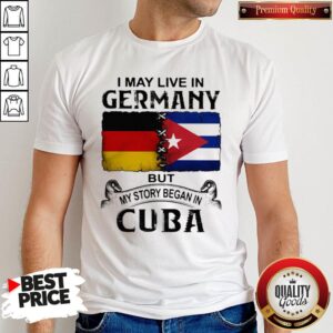 I May Live In Germany But My Story Began In Cuba Flag Shirt