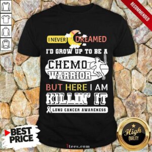 Prefect I Never Dreamed I’d Grow Up To Be A Chemo Warrior But Here I Am Killin It Lung Cancer Awareness Shirt