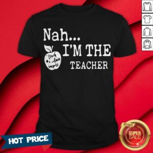 Nah I’m The Teacher Shirt