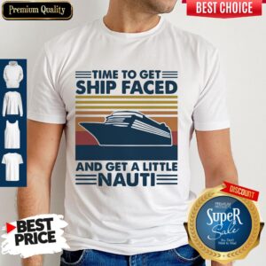 Good Cruising Time To Get Ship Faced And Get A Little Nauti Shirt