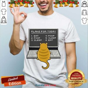 Happy Plans For Today 1 Eat 2 Poop 3 Sleep 4 Poop 5 Sleep 6 Eat Shirt
