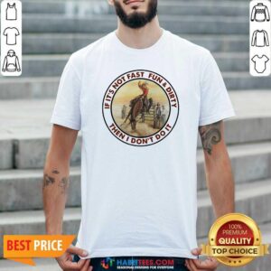 Top If It’s Not Fast Fun And Dirty Then I Don’t Do It Shirt
