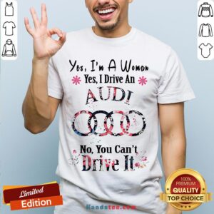 Yes I’m A Woman Yes I Drive An Audi No You Can’t Drive It Flower Shirt