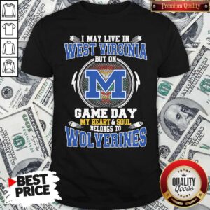 I May Live In West Virginia But On Game Day My Heart And Soul Belongs To Michigan Wolverines Shirt