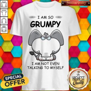 I Am So Grumpy I Am Not Even Talking To Myself Elephant Shirt