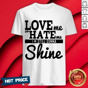 Love Me Or Hate Me I'm Still Gonna Shine Shirt