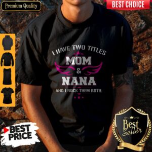 Official I Have Two Titles Mom And Nana And I Rock Them Both Shirt