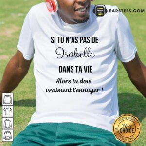 Hot Si Tu N'as Pas De Isabelle Dans Ta Vie Alors Tu Dois Vraiment T’ennuyer Shirt