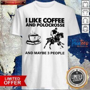 Good I Like Coffee And Polocrosse And Maybe 3 People Shirt